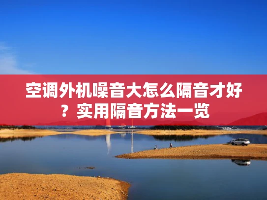 空调外机噪音大怎么隔音才好？实用隔音方法一览