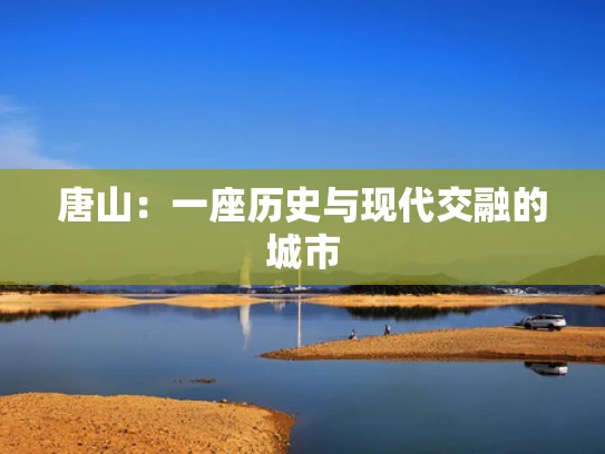 唐山：一座历史与现代交融的城市
