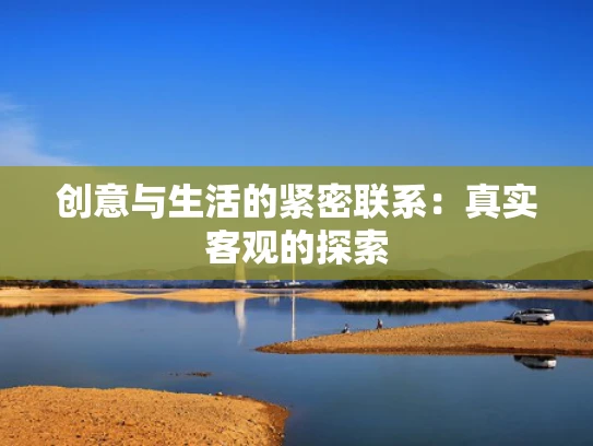 创意与生活的紧密联系：真实客观的探索