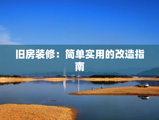 旧房装修：简单实用的改造指南