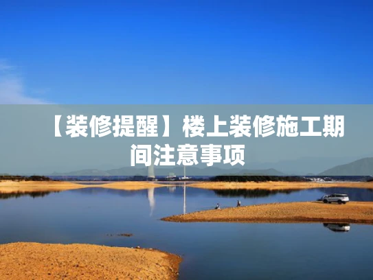 【装修提醒】楼上装修施工期间注意事项