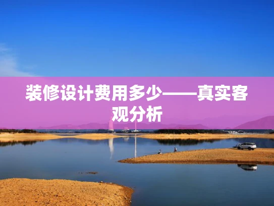 装修设计费用多少——真实客观分析