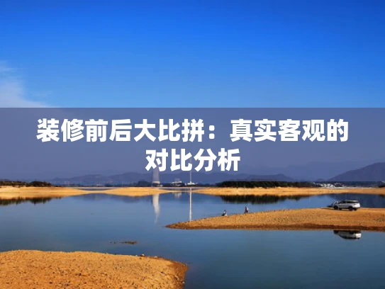 装修前后大比拼：真实客观的对比分析