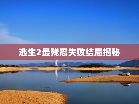 逃生2最残忍失败结局揭秘