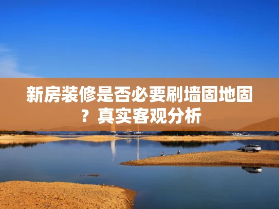 新房装修是否必要刷墙固地固？真实客观分析