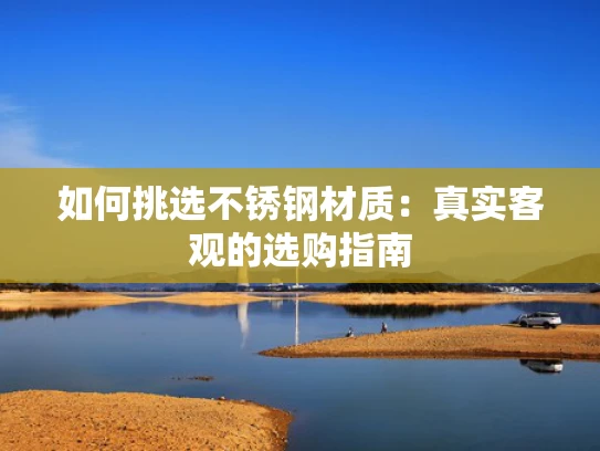 如何挑选不锈钢材质：真实客观的选购指南