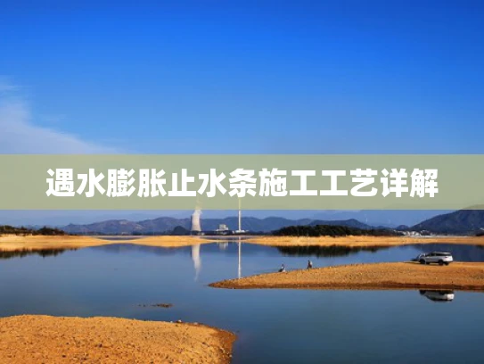 遇水膨胀止水条施工工艺详解