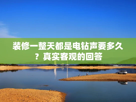 装修一整天都是电钻声要多久？真实客观的回答