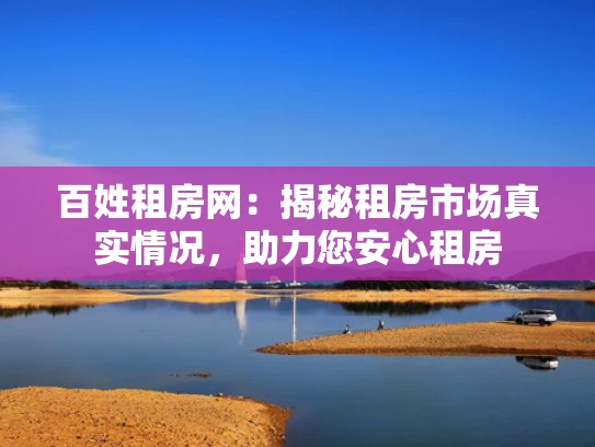 百姓租房网：揭秘租房市场真实情况，助力您安心租房