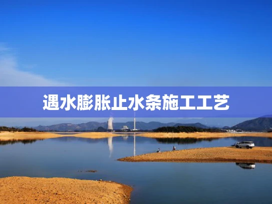 遇水膨胀止水条施工工艺 遇水膨胀止水条施工工艺