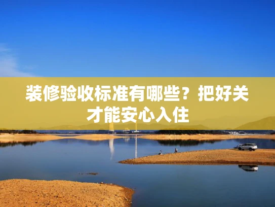 装修验收标准有哪些？把好关才能安心入住