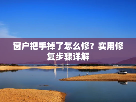 窗户把手掉了怎么修？实用修复步骤详解