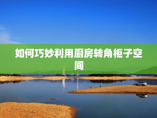 如何巧妙利用厨房转角柜子空间