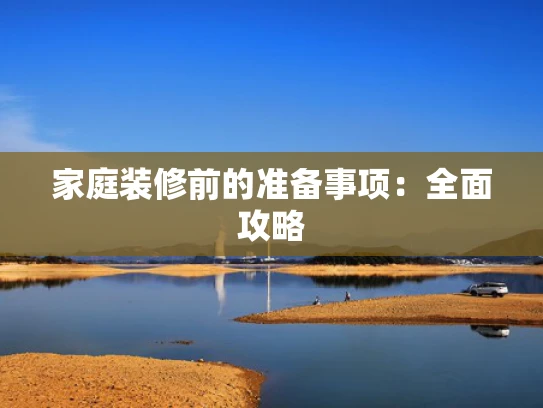 家庭装修前的准备事项：全面攻略