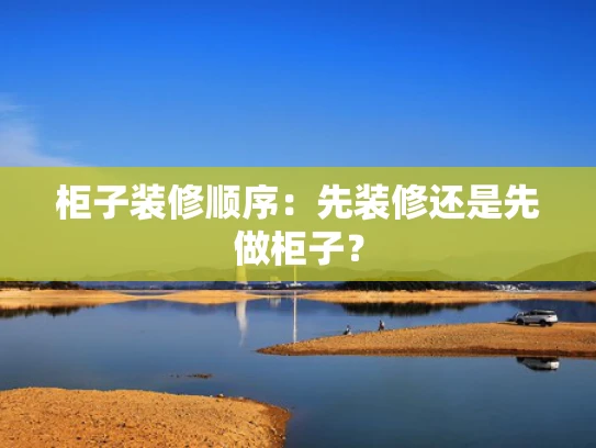 柜子装修顺序：先装修还是先做柜子？