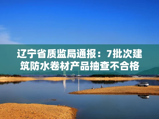 辽宁省质监局通报：7批次建筑防水卷材产品抽查不合格