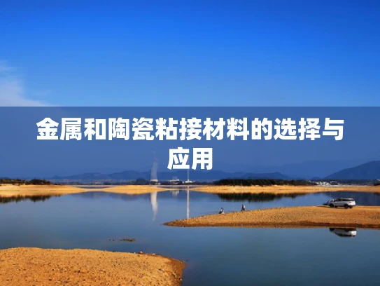 金属和陶瓷粘接材料的选择与应用
