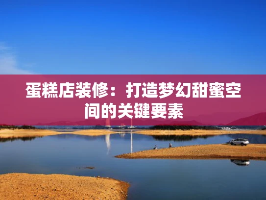 蛋糕店装修：打造梦幻甜蜜空间的关键要素