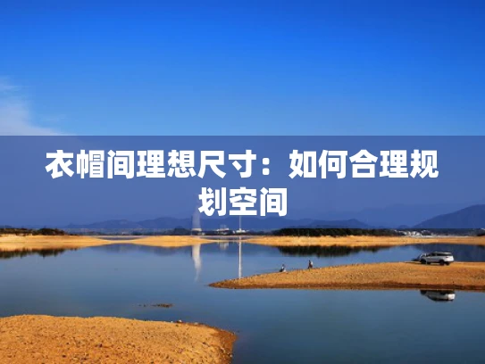 衣帽间理想尺寸：如何合理规划空间