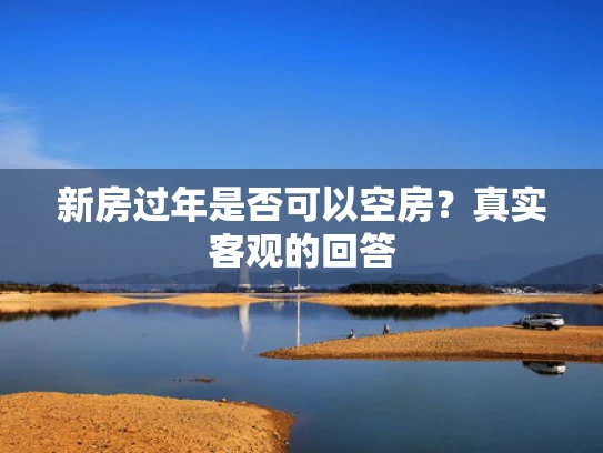 新房过年是否可以空房？真实客观的回答