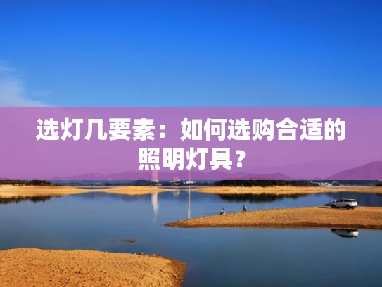 选灯几要素：如何选购合适的照明灯具？