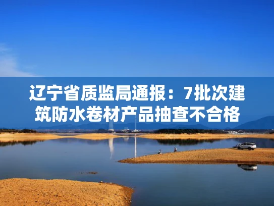 辽宁省质监局通报：7批次建筑防水卷材产品抽查不合格