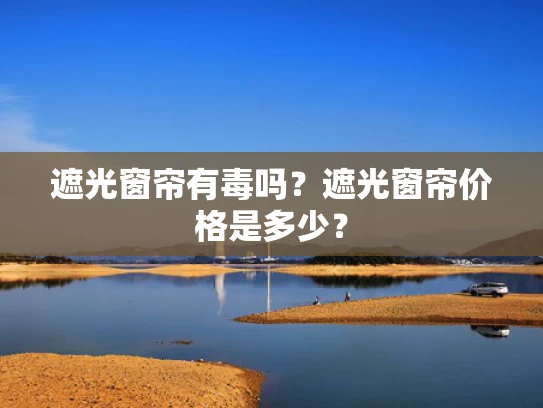 遮光窗帘有毒吗？遮光窗帘价格是多少？