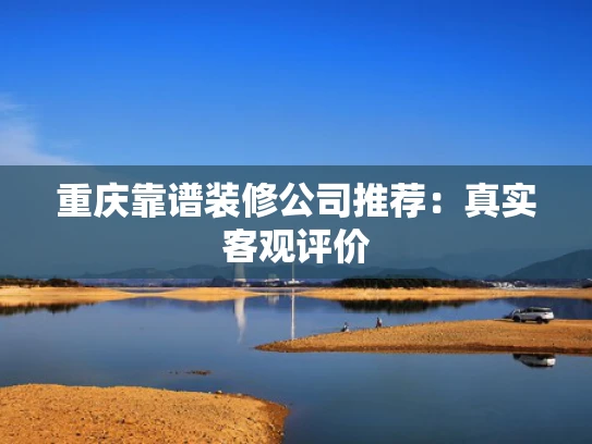 重庆靠谱装修公司推荐：真实客观评价