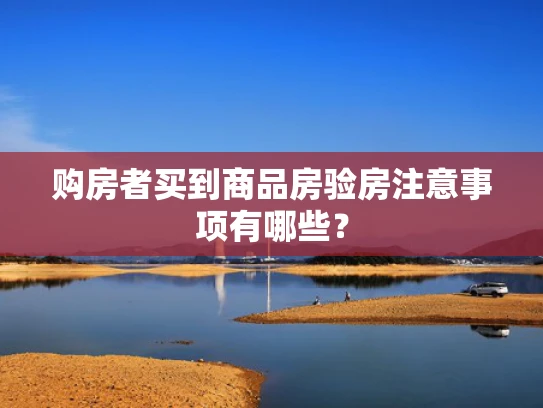 购房者买到商品房验房注意事项有哪些？