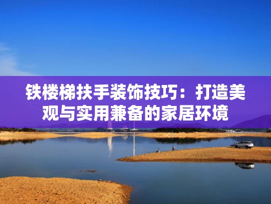 铁楼梯扶手装饰技巧：打造美观与实用兼备的家居环境