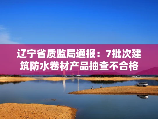 辽宁省质监局通报：7批次建筑防水卷材产品抽查不合格