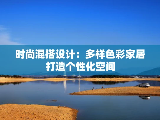 时尚混搭设计：多样色彩家居打造个性化空间