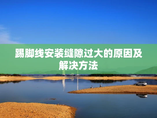 踢脚线安装缝隙过大的原因及解决方法
