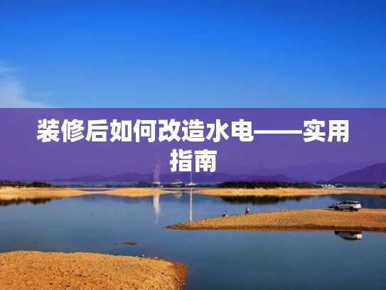 装修后如何改造水电——实用指南