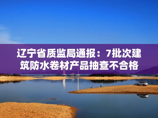 辽宁省质监局通报：7批次建筑防水卷材产品抽查不合格