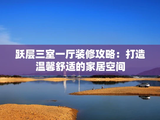 跃层三室一厅装修攻略：打造温馨舒适的家居空间
