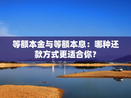 等额本金与等额本息：哪种还款方式更适合你？