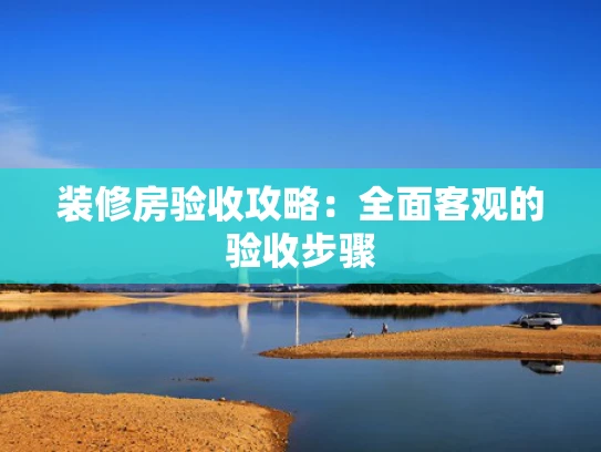 装修房验收攻略：全面客观的验收步骤