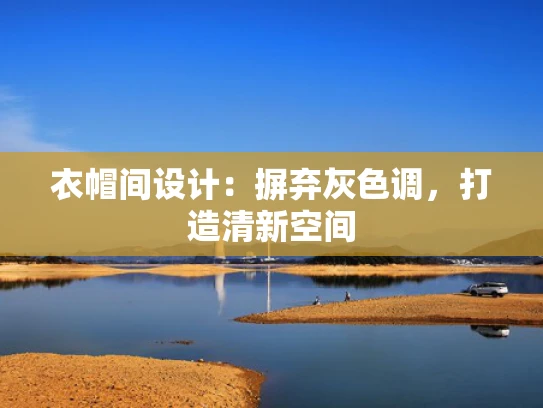 衣帽间设计：摒弃灰色调，打造清新空间