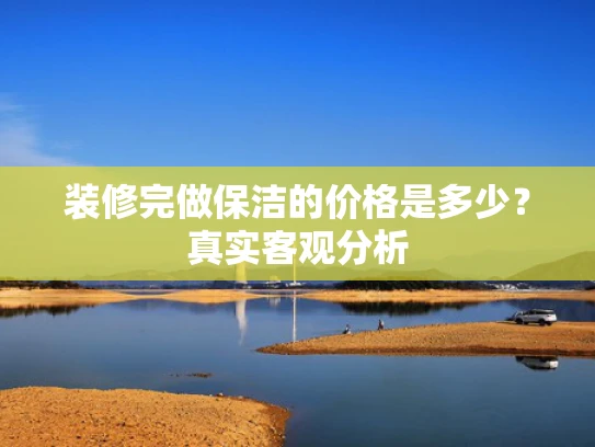 装修完做保洁的价格是多少？真实客观分析