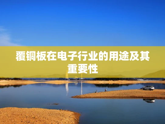 覆铜板在电子行业的用途及其重要性