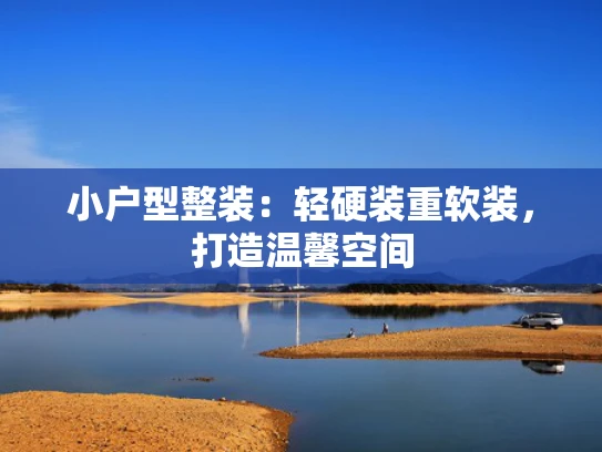 小户型整装：轻硬装重软装，打造温馨空间
