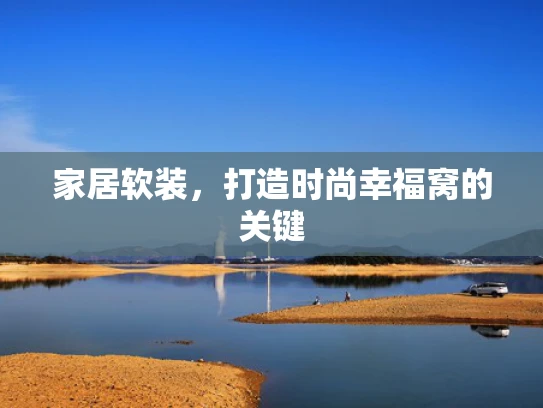 家居软装，打造时尚幸福窝的关键