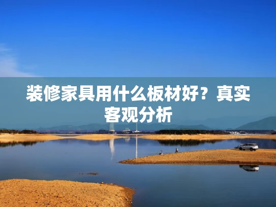 装修家具用什么板材好？真实客观分析