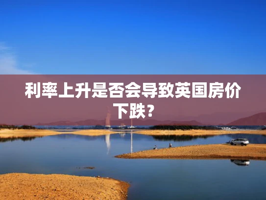 利率上升是否会导致英国房价下跌？