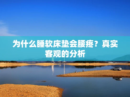 为什么睡软床垫会腰疼？真实客观的分析