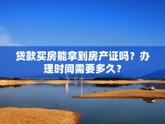 贷款买房能拿到房产证吗？办理时间需要多久？