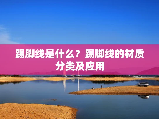 踢脚线是什么？踢脚线的材质分类及应用