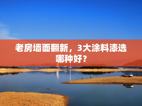 老房墙面翻新，3大涂料漆选哪种好？