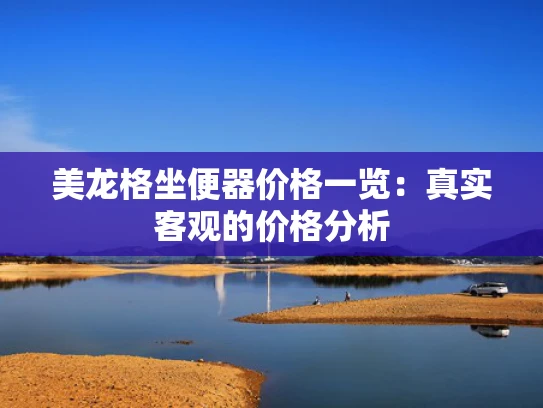 美龙格坐便器价格一览：真实客观的价格分析